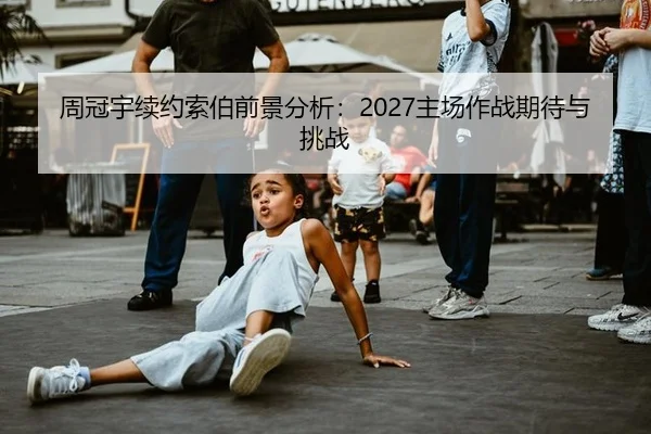 周冠宇续约索伯前景分析：2027主场作战期待与挑战