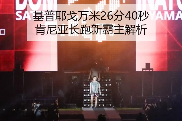 基普耶戈万米26分40秒 肯尼亚长跑新霸主解析